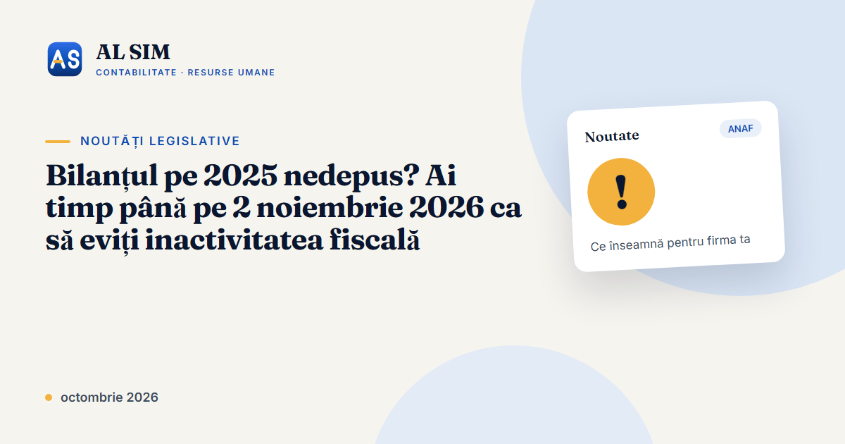 Bilanțul pe 2025 nedepus? Ai timp până pe 2 noiembrie 2026 ca să eviți inactivitatea fiscală